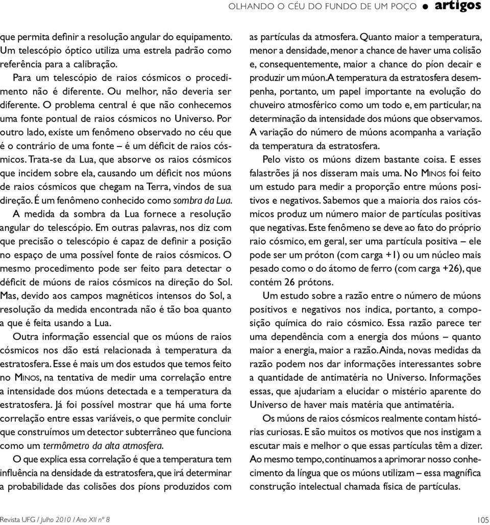 Por outro lado, existe um fenômeno observado no céu que é o contrário de uma fonte é um déficit de raios cósmicos.