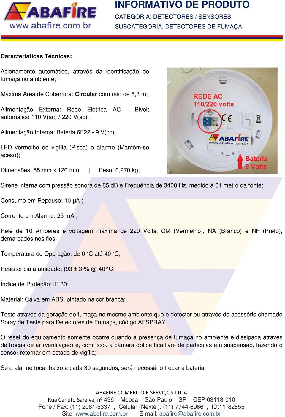 pressão sonora de 85 db e Frequência de 3400 Hz, medido à 01 metro da fonte; Consumo em Repouso: 10 μa ; Corrente em Alarme: 25 ma ; Relé de 10 Amperes e voltagem máxima de 220 Volts, CM (Vermelho),