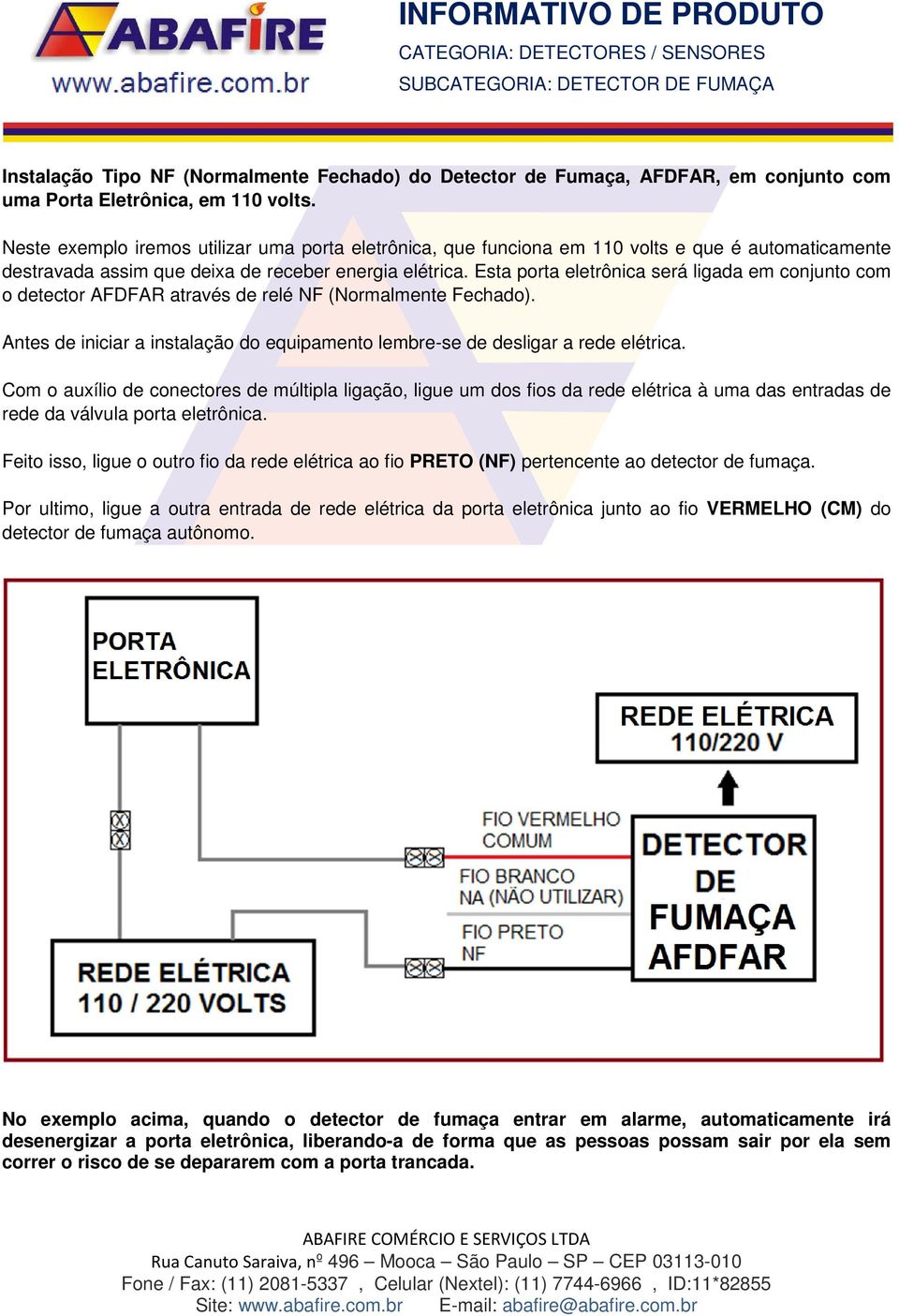 Esta porta eletrônica será ligada em conjunto com o detector AFDFAR através de relé NF (Normalmente Fechado). Antes de iniciar a instalação do equipamento lembre-se de desligar a rede elétrica.