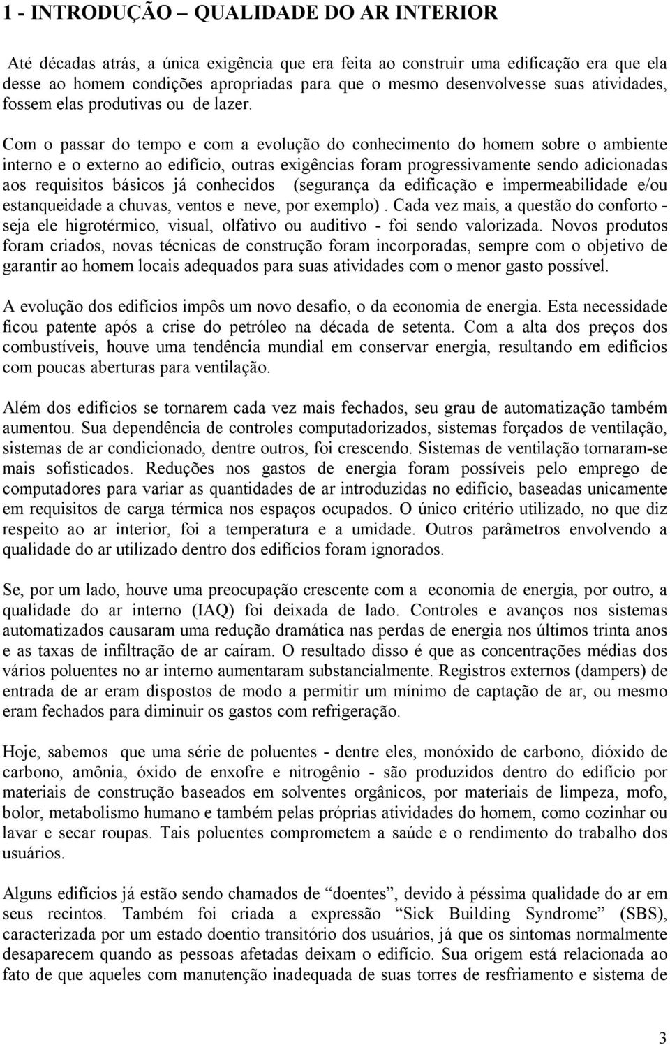 Com o passar do tempo e com a evolução do conhecimento do homem sobre o ambiente interno e o externo ao edifício, outras exigências foram progressivamente sendo adicionadas aos requisitos básicos já