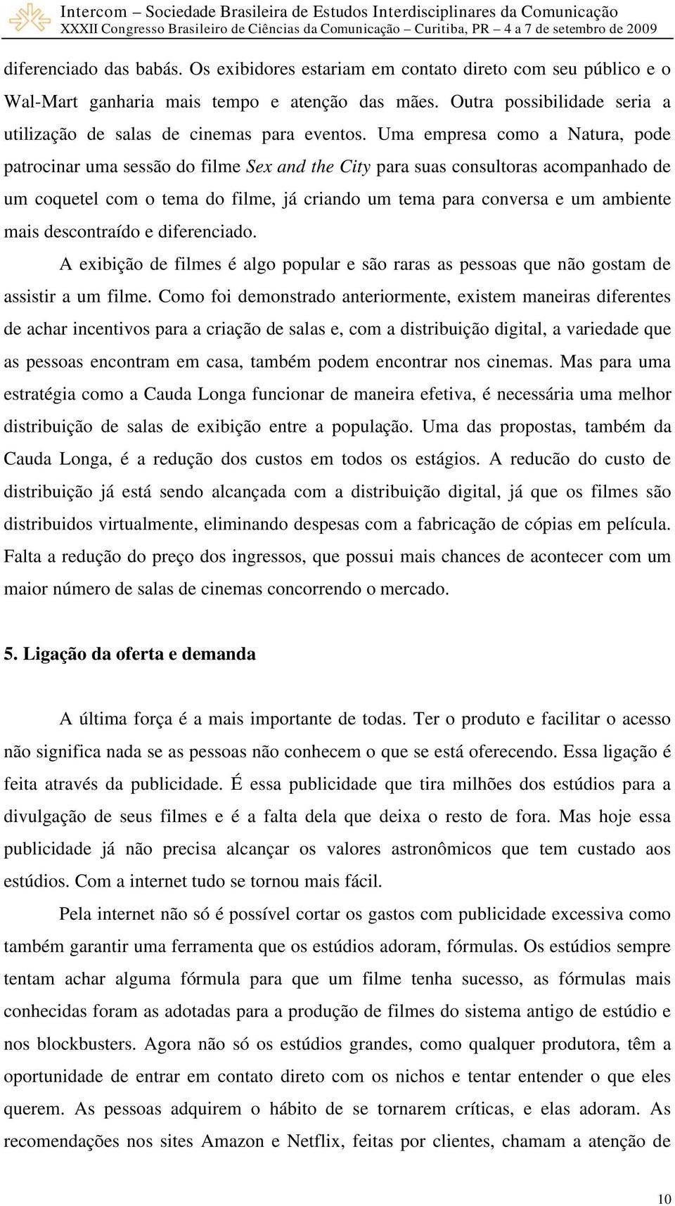 Uma empresa como a Natura, pode patrocinar uma sessão do filme Sex and the City para suas consultoras acompanhado de um coquetel com o tema do filme, já criando um tema para conversa e um ambiente