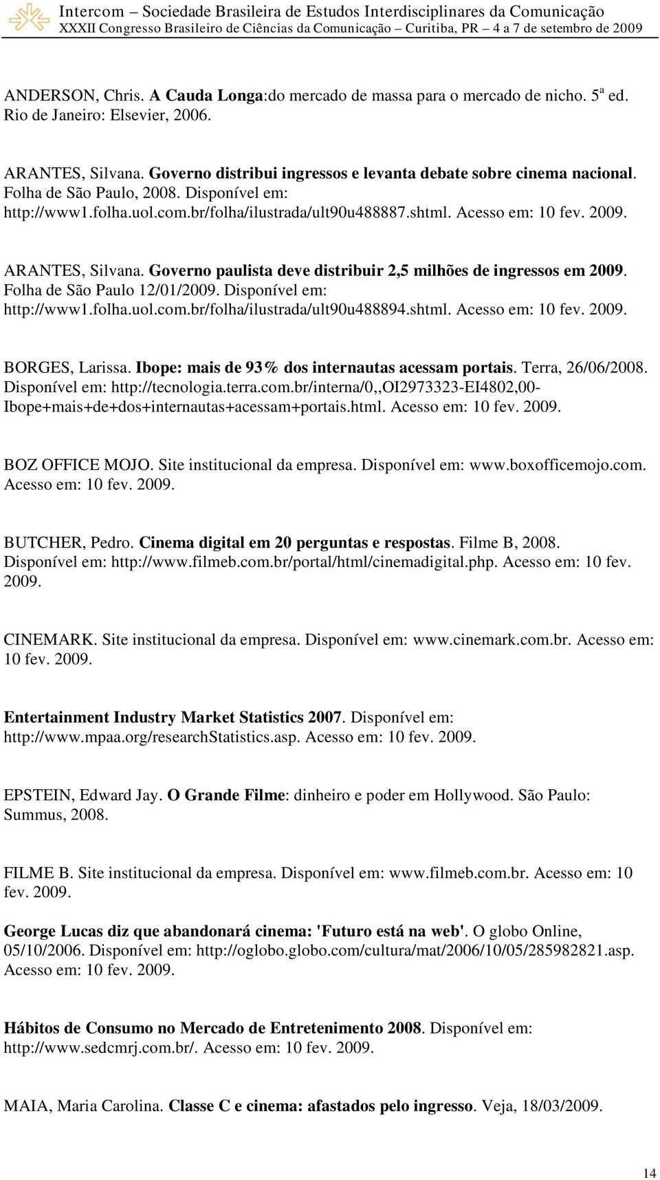 ARANTES, Silvana. Governo paulista deve distribuir 2,5 milhões de ingressos em 2009. Folha de São Paulo 12/01/2009. Disponível em: http://www1.folha.uol.com.br/folha/ilustrada/ult90u488894.shtml.