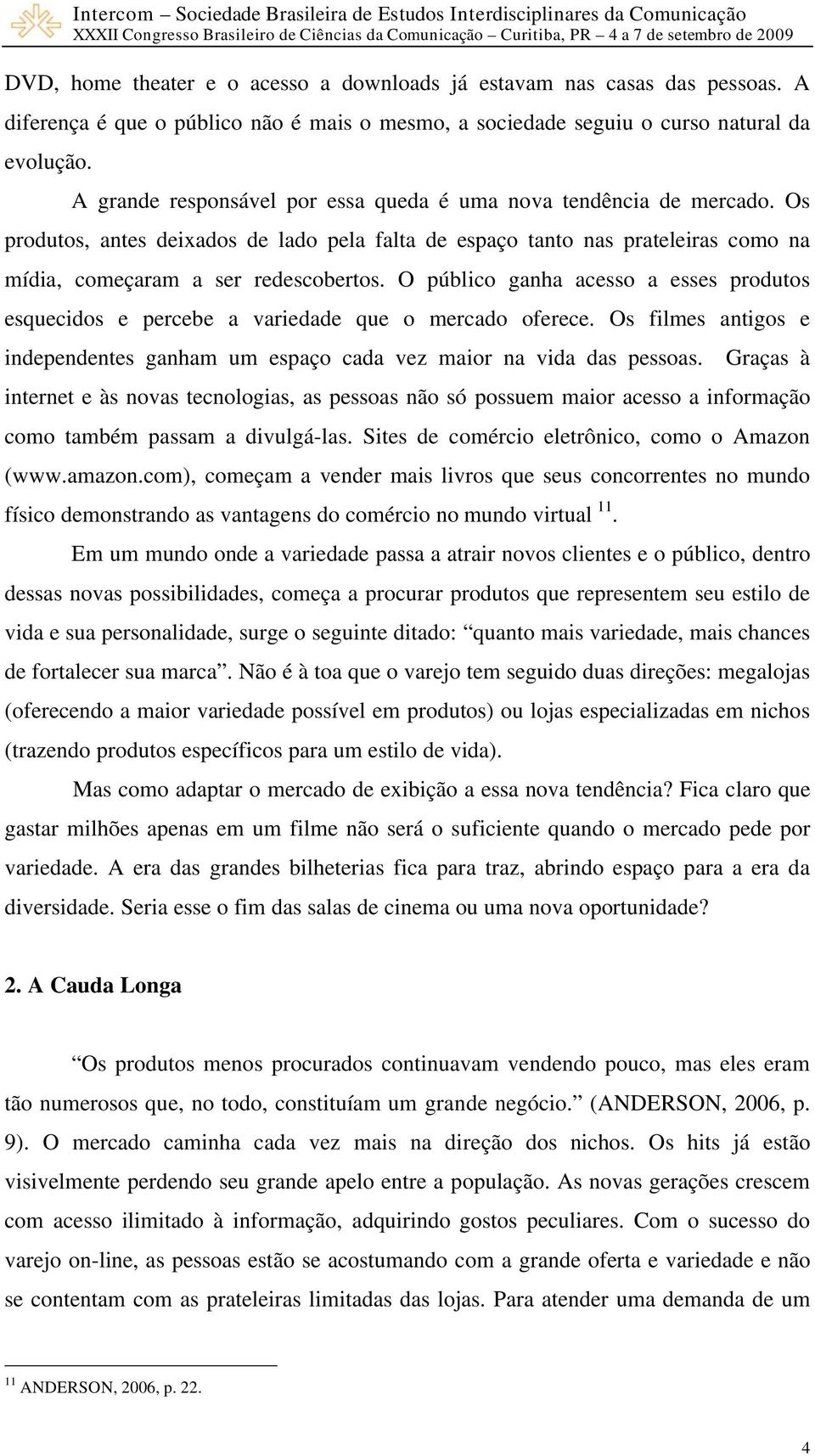 O público ganha acesso a esses produtos esquecidos e percebe a variedade que o mercado oferece. Os filmes antigos e independentes ganham um espaço cada vez maior na vida das pessoas.