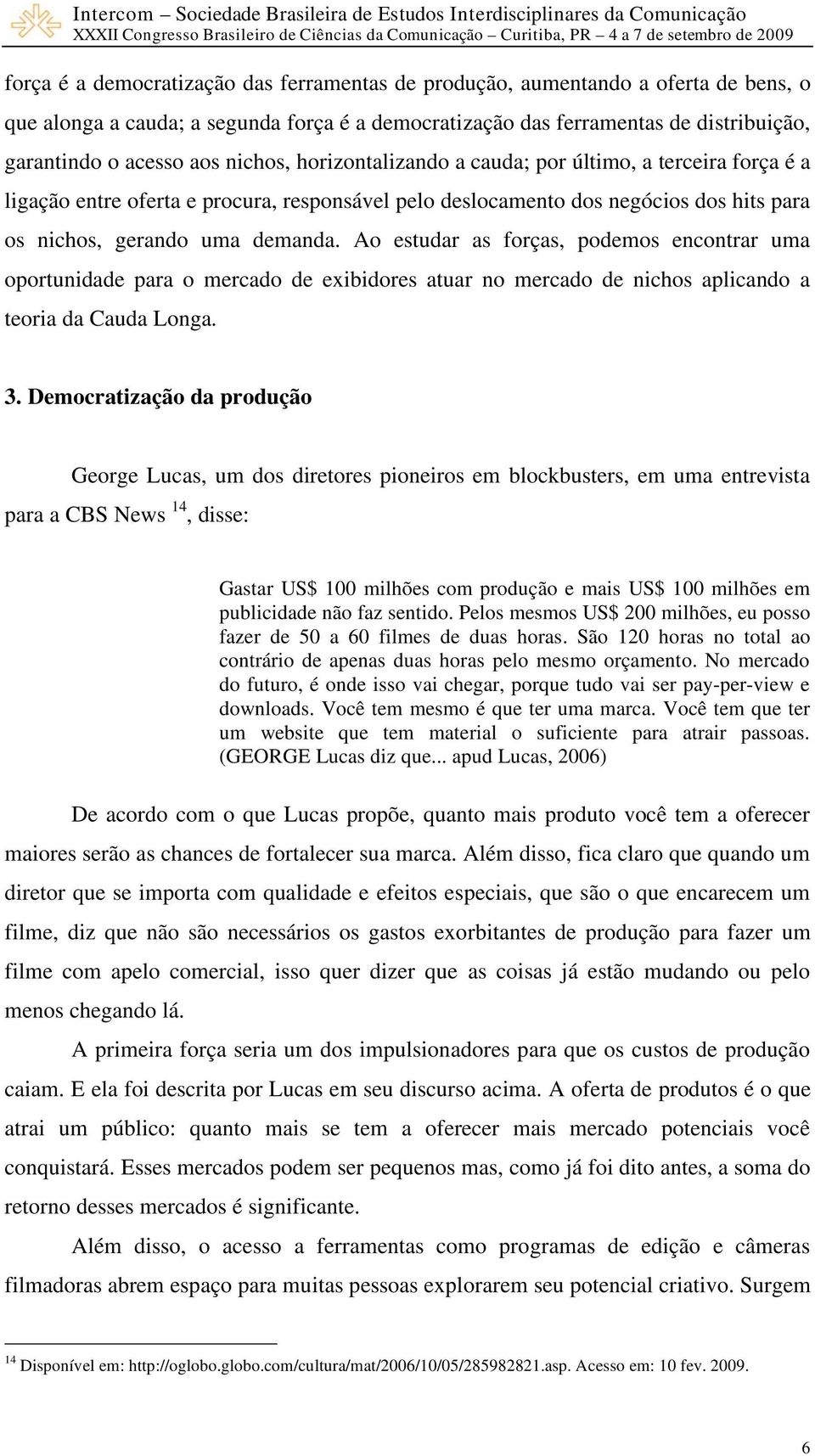 Ao estudar as forças, podemos encontrar uma oportunidade para o mercado de exibidores atuar no mercado de nichos aplicando a teoria da Cauda Longa. 3.