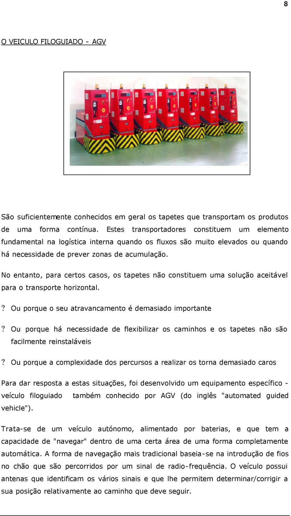 No entanto, para certos casos, os tapetes não constituem uma solução aceitável para o transporte horizontal.? Ou porque o seu atravancamento é demasiado importante?