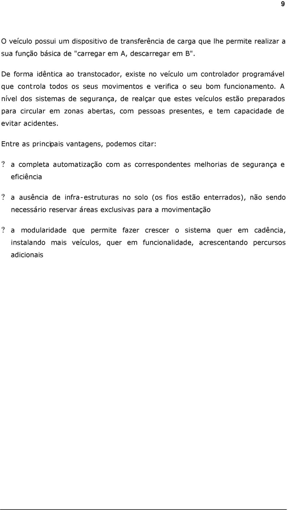 A nível dos sistemas de segurança, de realçar que estes veículos estão preparados para circular em zonas abertas, com pessoas presentes, e tem capacidade de evitar acidentes.