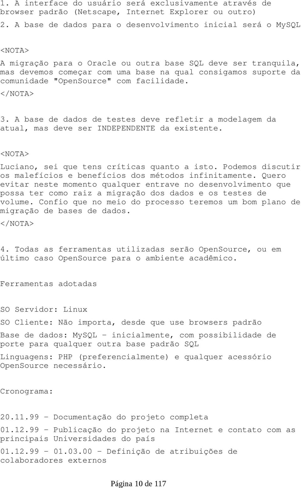 comunidade "OpenSource" com facilidade. </NOTA> 3. A base de dados de testes deve refletir a modelagem da atual, mas deve ser INDEPENDENTE da existente.