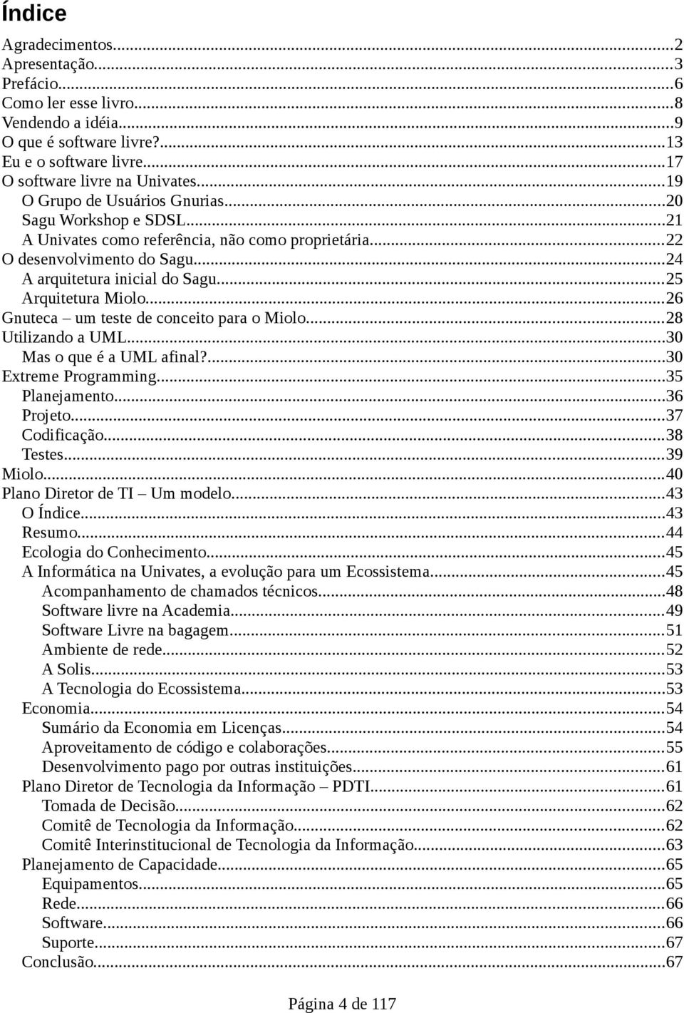 ..25 Arquitetura Miolo...26 Gnuteca um teste de conceito para o Miolo...28 Utilizando a UML...30 Mas o que é a UML afinal?...30 Extreme Programming...35 Planejamento...36 Projeto...37 Codificação.