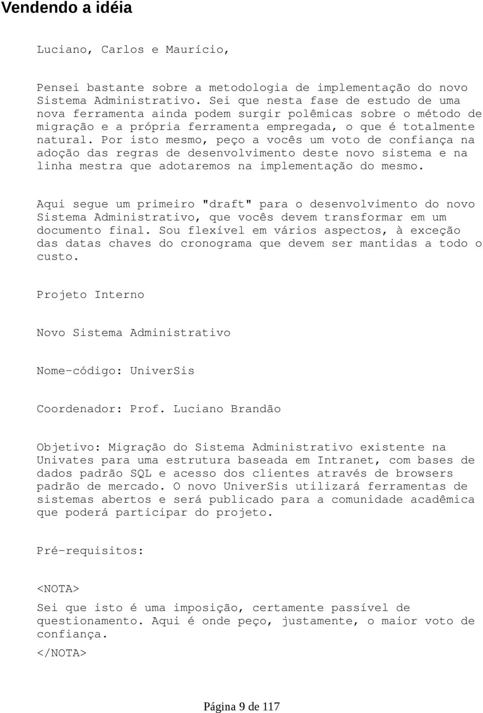 Por isto mesmo, peço a vocês um voto de confiança na adoção das regras de desenvolvimento deste novo sistema e na linha mestra que adotaremos na implementação do mesmo.