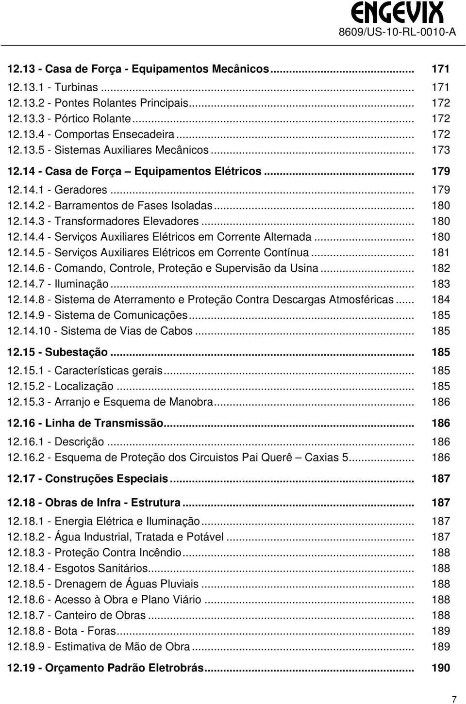 .. 180 12.14.5 - Serviços Auxiliares Elétricos em Corrente Contínua... 181 12.14.6 - Comando, Controle, Proteção e Supervisão da Usina... 182 12.14.7 - Iluminação... 183 12.14.8 - Sistema de Aterramento e Proteção Contra Descargas Atmosféricas.