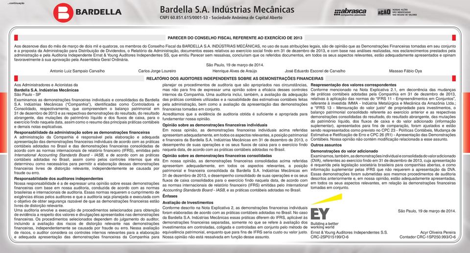 de, e com base nas análises realizadas, nos esclarecimentos prestados pela administração e pela Auditoria Independente Ernst & Young Auditores Independentes SS, que emitiu Parecer sem ressalvas,