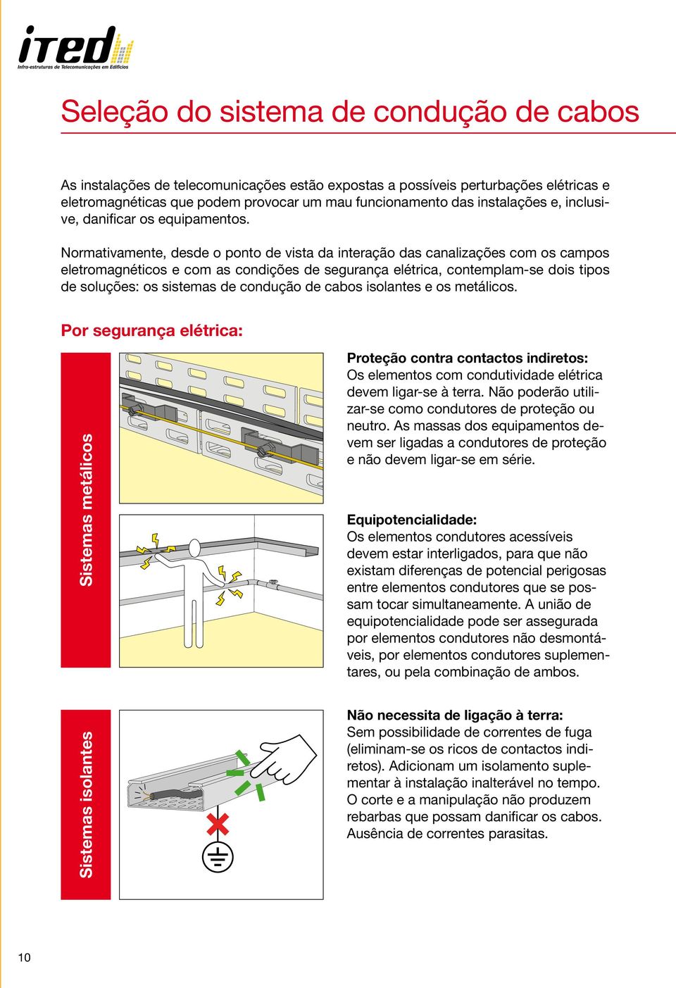 Normativamente, desde o ponto de vista da interação das canalizações com os campos eletromagnéticos e com as condições de segurança elétrica, contemplam-se dois tipos de soluções: os sistemas de