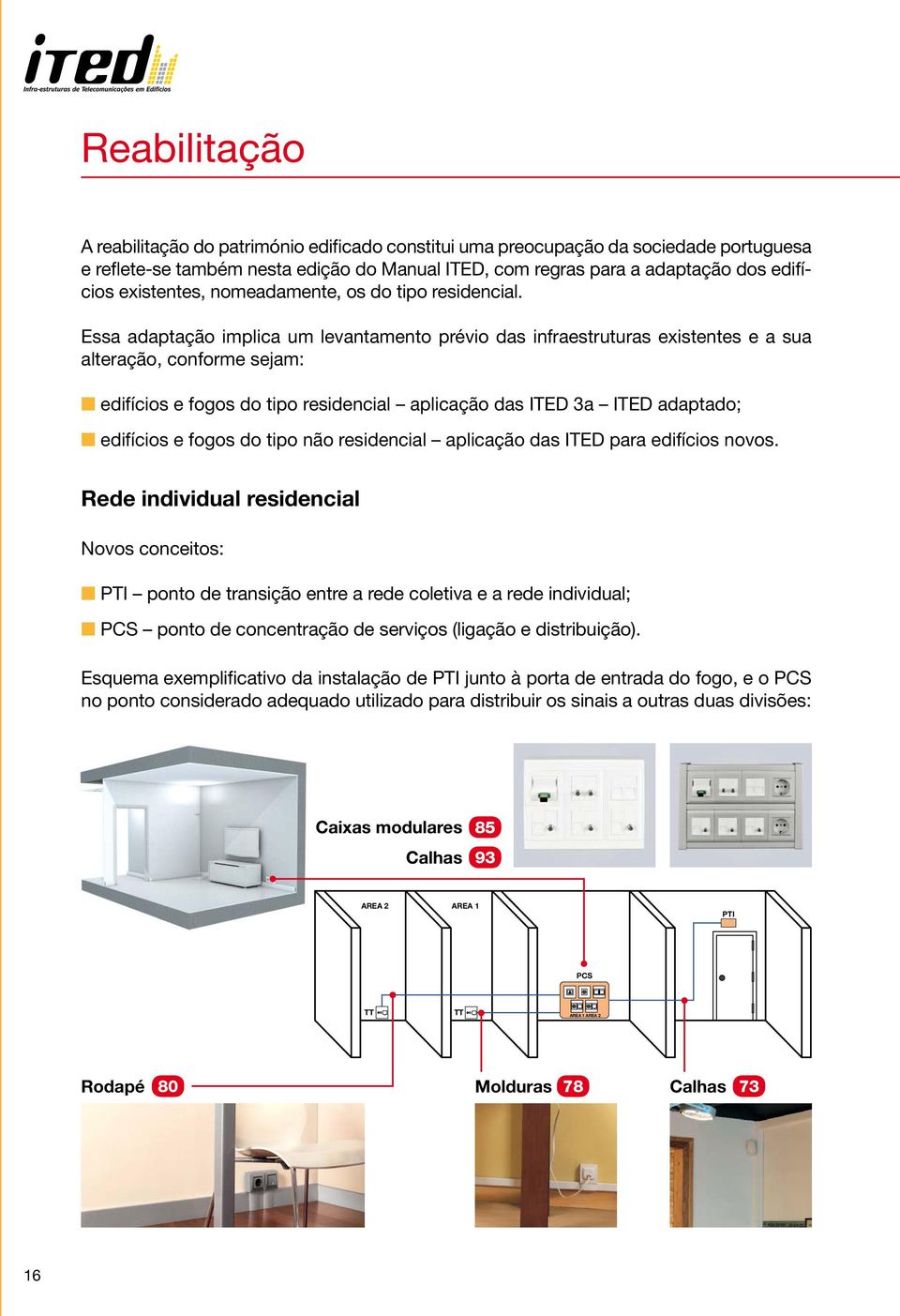 Essa adaptação implica um levantamento prévio das infraestruturas existentes e a sua alteração, conforme sejam: edifícios e fogos do tipo residencial aplicação das ITED 3a ITED adaptado; edifícios e