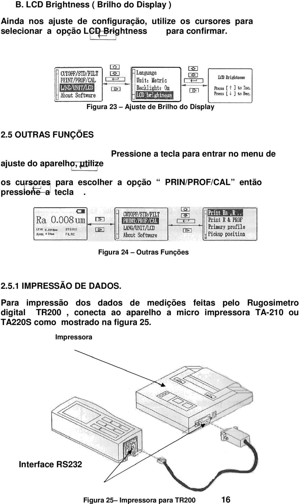 5 OUTRAS FUNÇÕES Pressione a tecla para entrar no menu de ajuste do aparelho, utilize os cursores para escolher a opção PRIN/PROF/CAL então pressione a