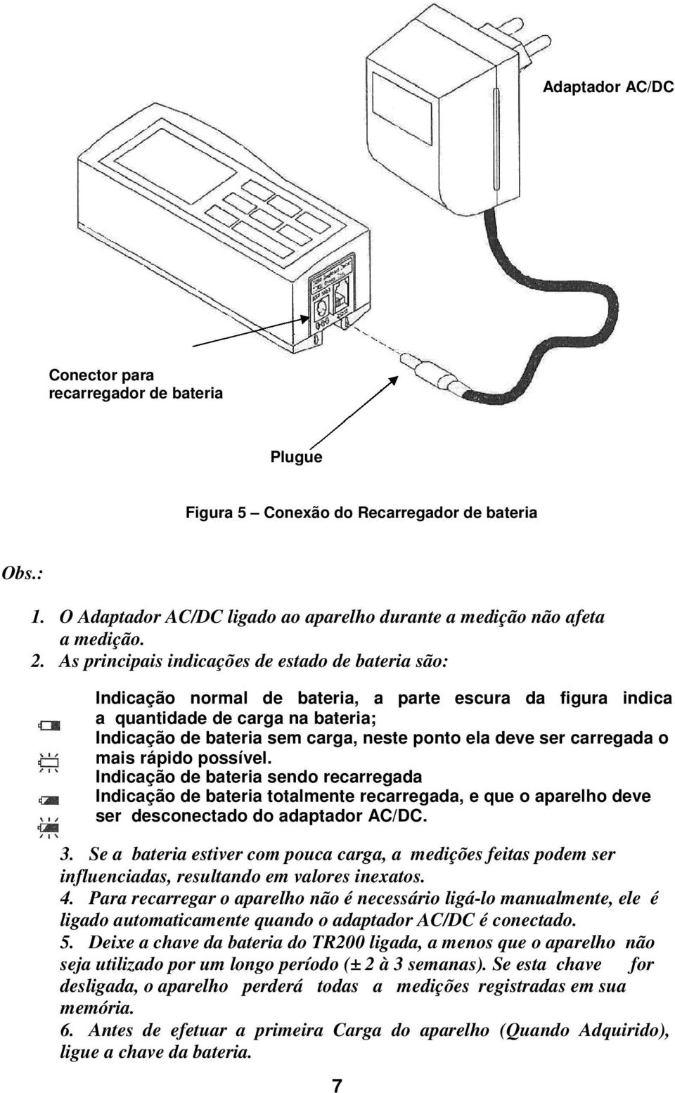 ser carregada o mais rápido possível. Indicação de bateria sendo recarregada Indicação de bateria totalmente recarregada, e que o aparelho deve ser desconectado do adaptador AC/DC. 3.