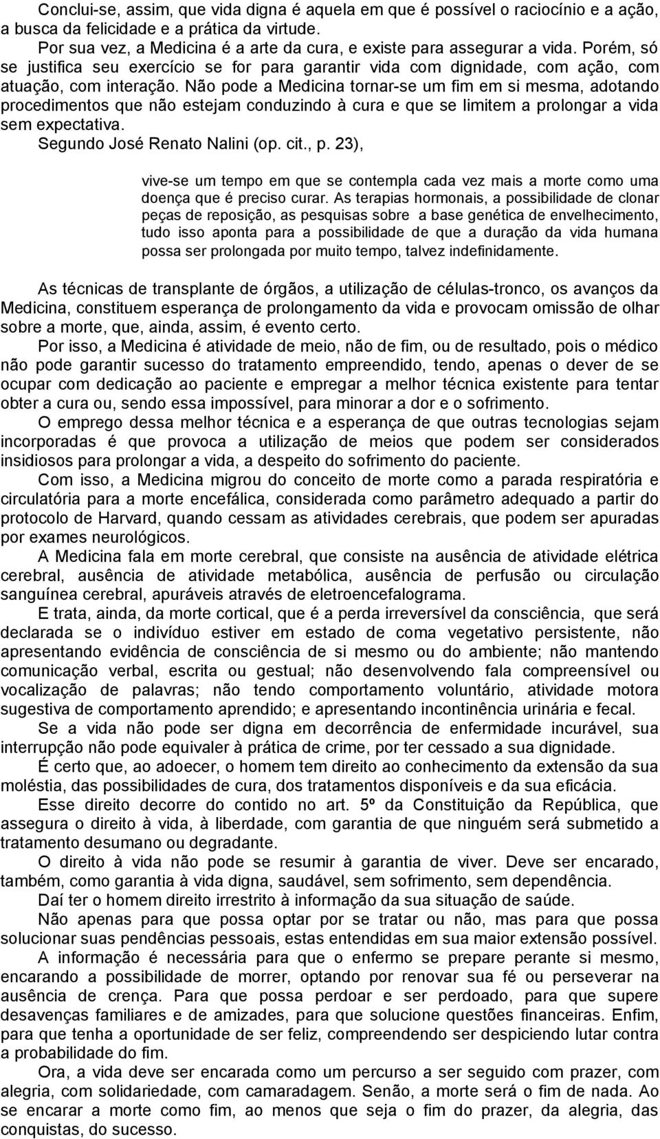 Não pode a Medicina tornar-se um fim em si mesma, adotando procedimentos que não estejam conduzindo à cura e que se limitem a prolongar a vida sem expectativa. Segundo José Renato Nalini (op. cit., p.