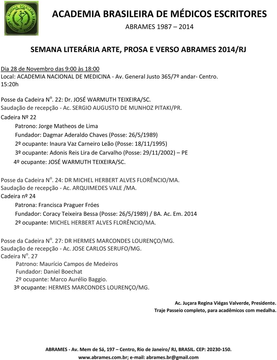 (Posse: 29/11/2002) PE 4º ocupante: JOSÉ WARMUTH TEIXEIRA/SC. Posse da Cadeira N o. 24: DR MICHEL HERBERT ALVES FLORÊNCIO/MA.