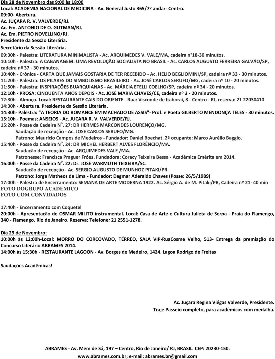 CARLOS AUGUSTO FERREIRA GALVÃO/SP, cadeira nº 37-30 minutos. 10:40h - Crônica - CARTA QUE JAMAIS GOSTARIA DE TER RECEBIDO - Ac. HELIO BEGLIOMINI/SP, cadeira nº 33-30 minutos.