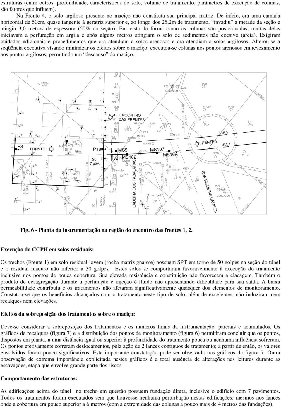 De início, era uma camada horizontal de 50cm, quase tangente à geratriz superior e, ao longo dos 25,2m de tratamento, invadiu a metade da seção e atingiu 3,0 metros de espessura (50% da seção).