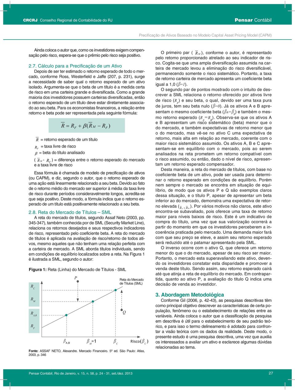 Cálculo para a Precificação de um Ativo Depois de ser ter estimado o retorno esperado de todo o mercado, conforme Ross, Westerfield e Jaffe (207, p.