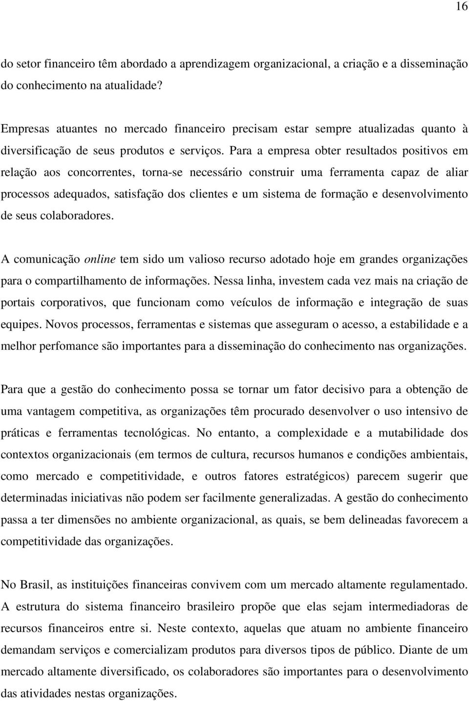 Para a empresa obter resultados positivos em relação aos concorrentes, torna-se necessário construir uma ferramenta capaz de aliar processos adequados, satisfação dos clientes e um sistema de