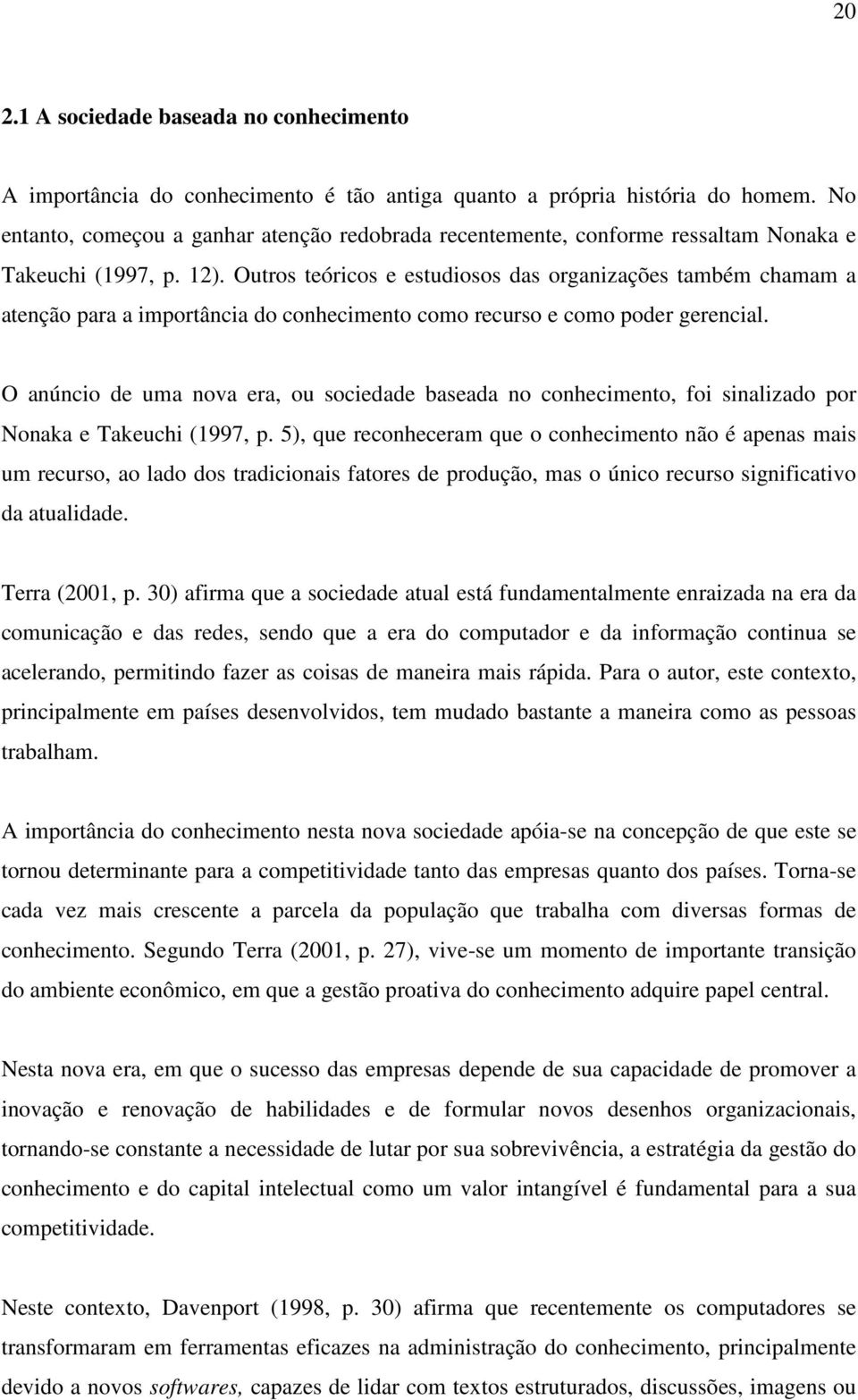 Outros teóricos e estudiosos das organizações também chamam a atenção para a importância do conhecimento como recurso e como poder gerencial.