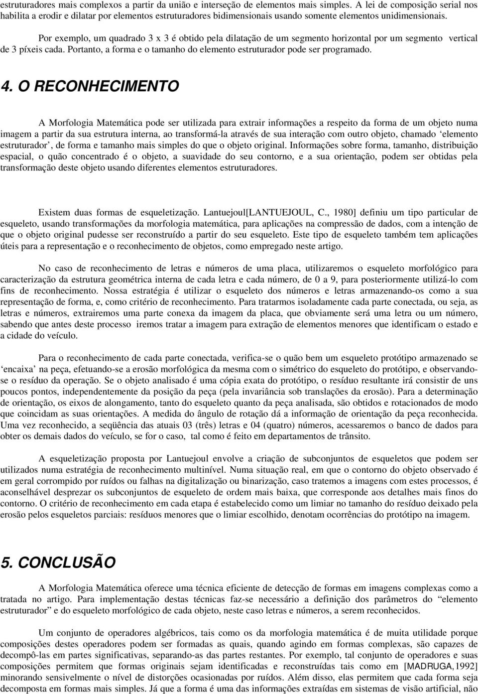 Por exemplo, um quadrado 3 x 3 é obtido pela dilatação de um segmento horizontal por um segmento vertical de 3 píxeis cada. Portanto, a forma e o tamanho do elemento estruturador pode ser programado.