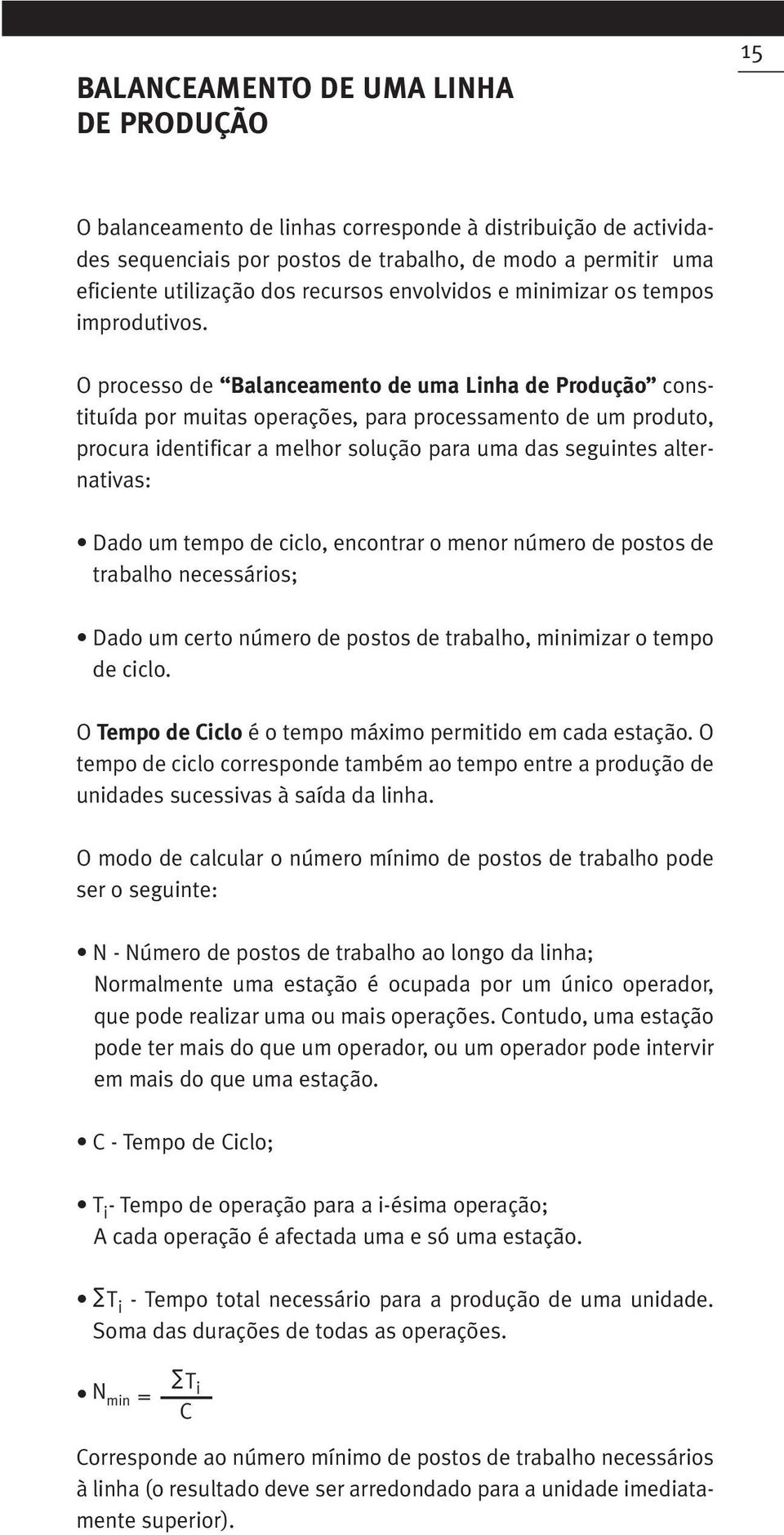 O processo de Balanceamento de uma Linha de Produção constituída por muitas operações, para processamento de um produto, procura identificar a melhor solução para uma das seguintes alternativas: Dado