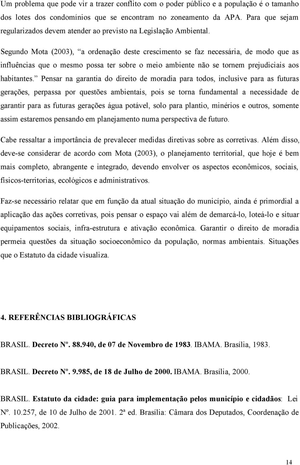 Segundo Mota (2003), a ordenação deste crescimento se faz necessária, de modo que as influências que o mesmo possa ter sobre o meio ambiente não se tornem prejudiciais aos habitantes.