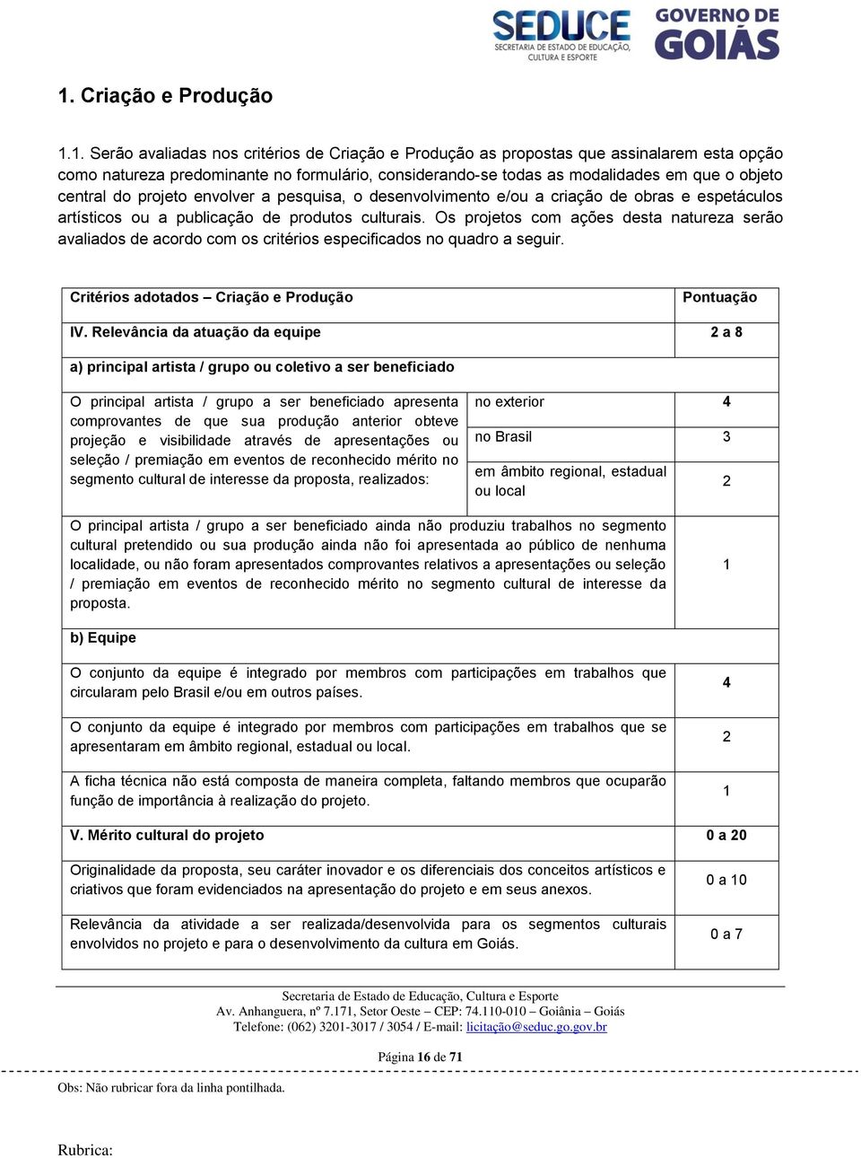 Os projetos com ações desta natureza serão avaliados de acordo com os critérios especificados no quadro a seguir. Critérios adotados Criação e Produção Pontuação IV.