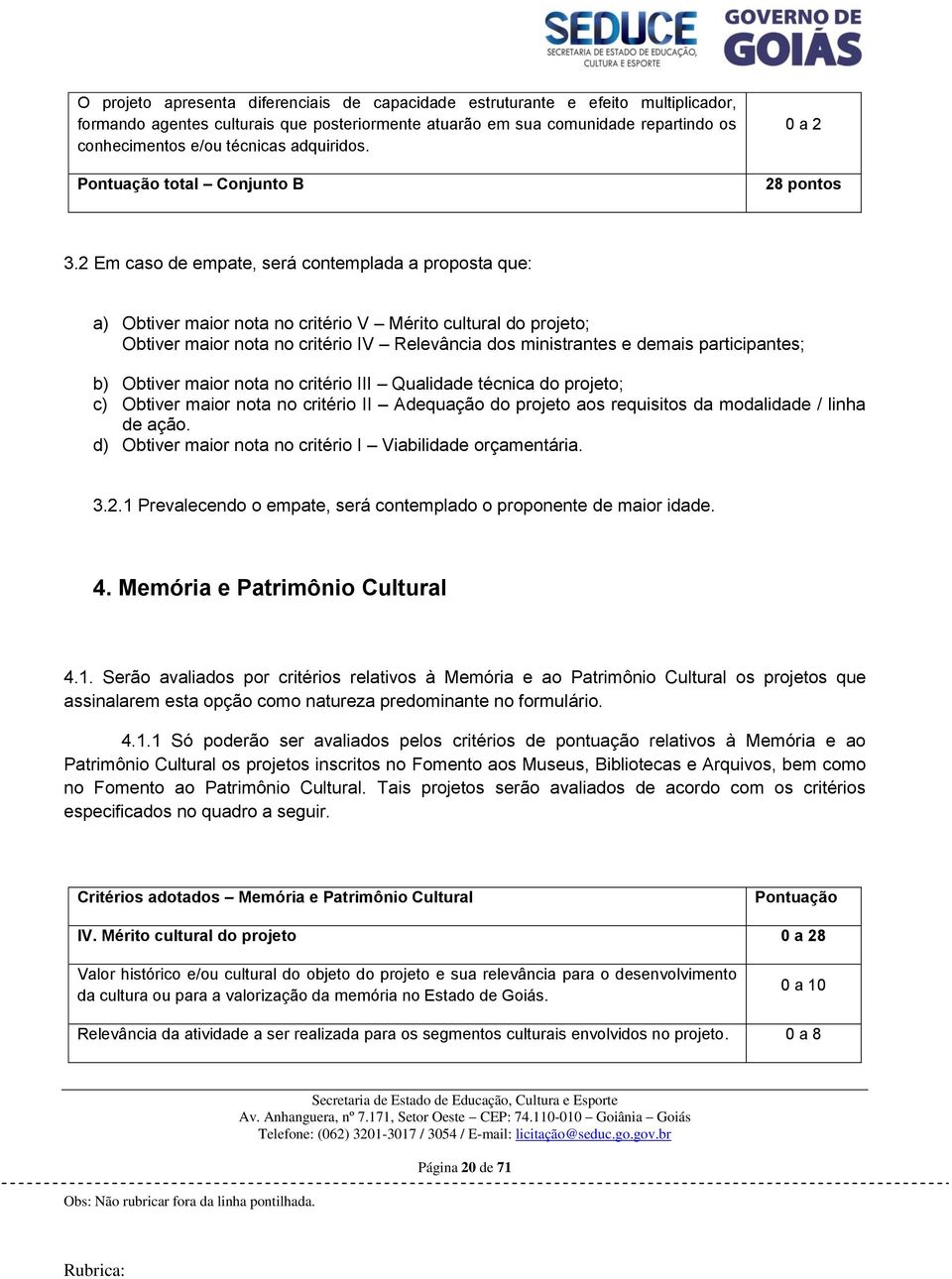 2 Em caso de empate, será contemplada a proposta que: a) Obtiver maior nota no critério V Mérito cultural do projeto; Obtiver maior nota no critério IV Relevância dos ministrantes e demais