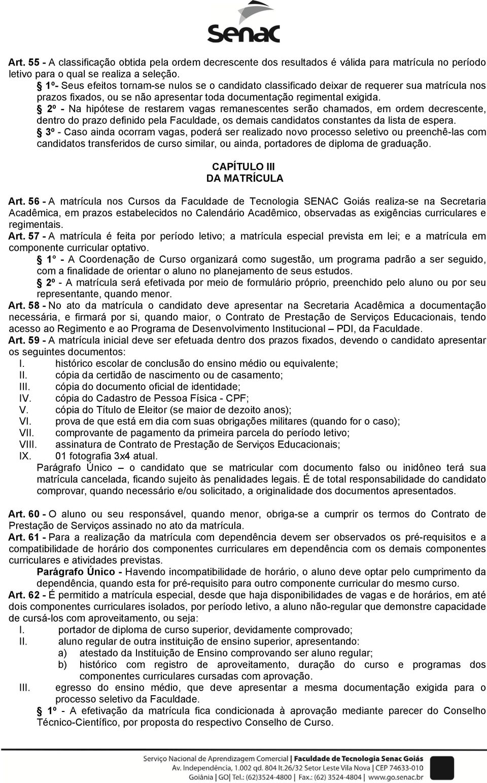 2º - Na hipótese de restarem vagas remanescentes serão chamados, em ordem decrescente, dentro do prazo definido pela Faculdade, os demais candidatos constantes da lista de espera.