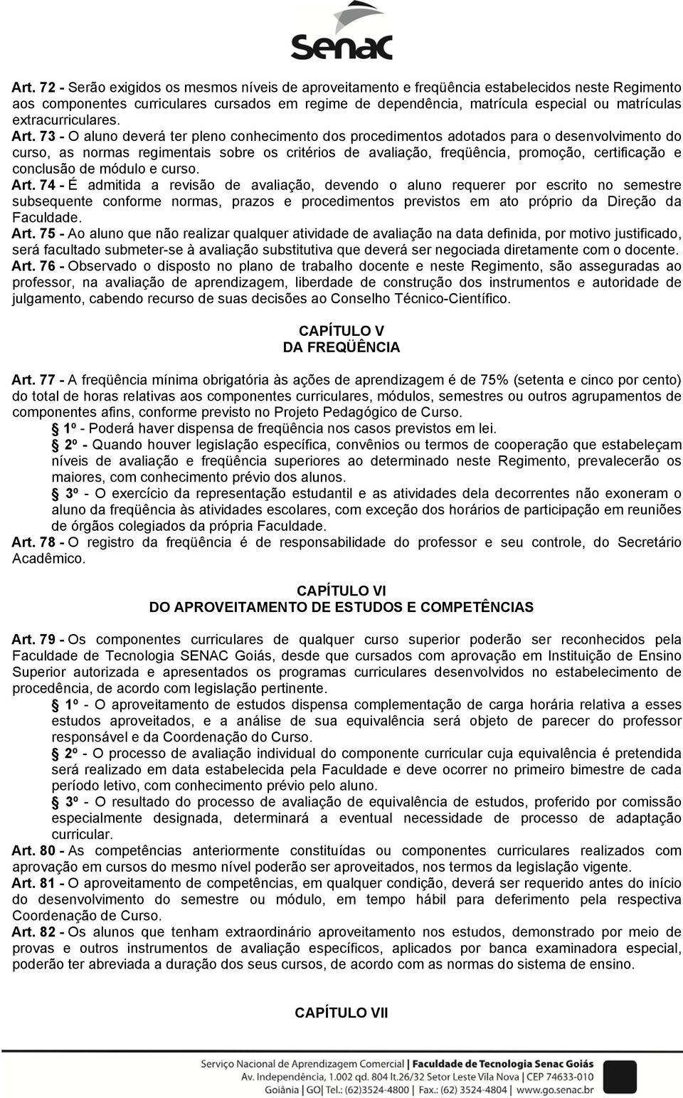 73 - O aluno deverá ter pleno conhecimento dos procedimentos adotados para o desenvolvimento do curso, as normas regimentais sobre os critérios de avaliação, freqüência, promoção, certificação e