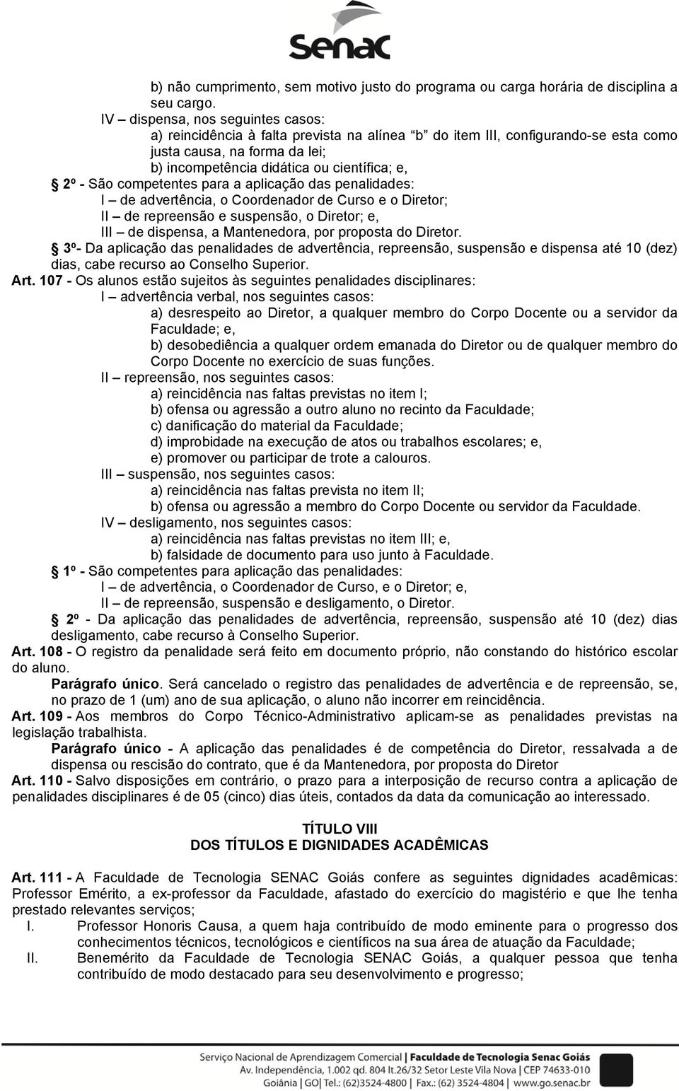 São competentes para a aplicação das penalidades: I de advertência, o Coordenador de Curso e o Diretor; II de repreensão e suspensão, o Diretor; e, III de dispensa, a Mantenedora, por proposta do