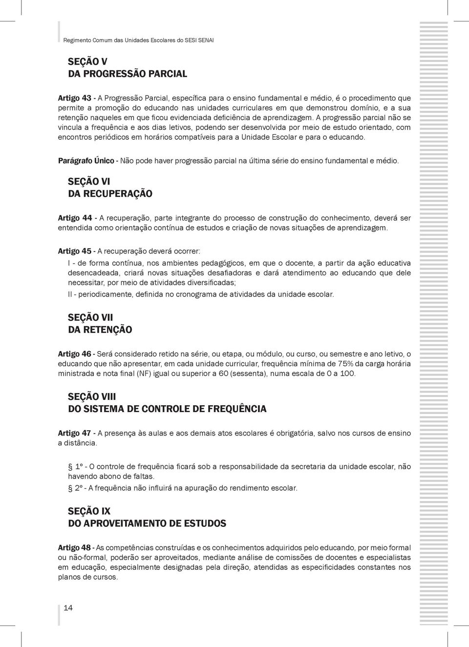 A progressão parcial não se vincula a frequência e aos dias letivos, podendo ser desenvolvida por meio de estudo orientado, com encontros periódicos em horários compatíveis para a Unidade Escolar e