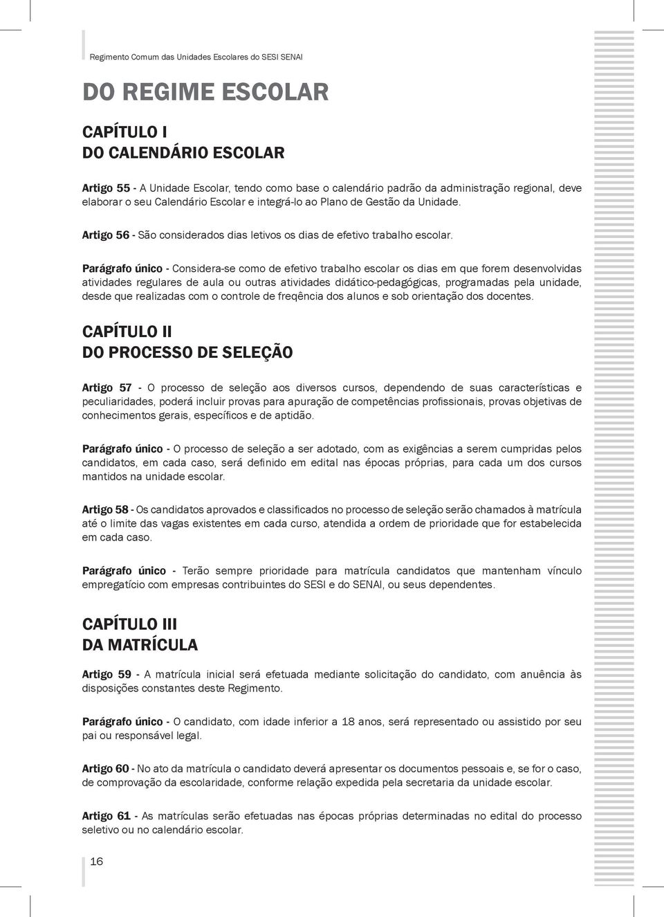 Parágrafo único - Considera-se como de efetivo trabalho escolar os dias em que forem desenvolvidas atividades regulares de aula ou outras atividades didático-pedagógicas, programadas pela unidade,