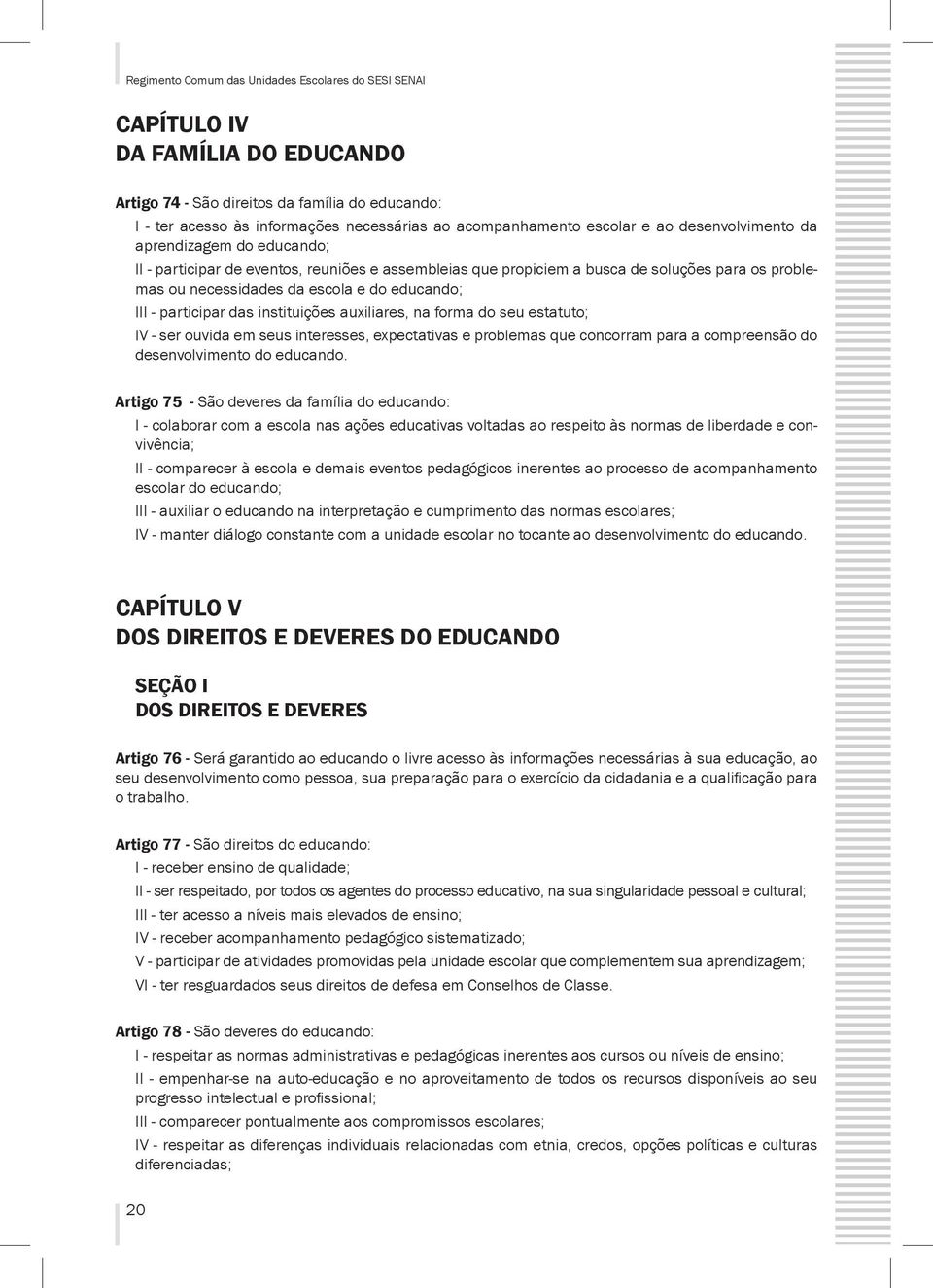 na forma do seu estatuto; IV - ser ouvida em seus interesses, expectativas e problemas que concorram para a compreensão do desenvolvimento do educando.