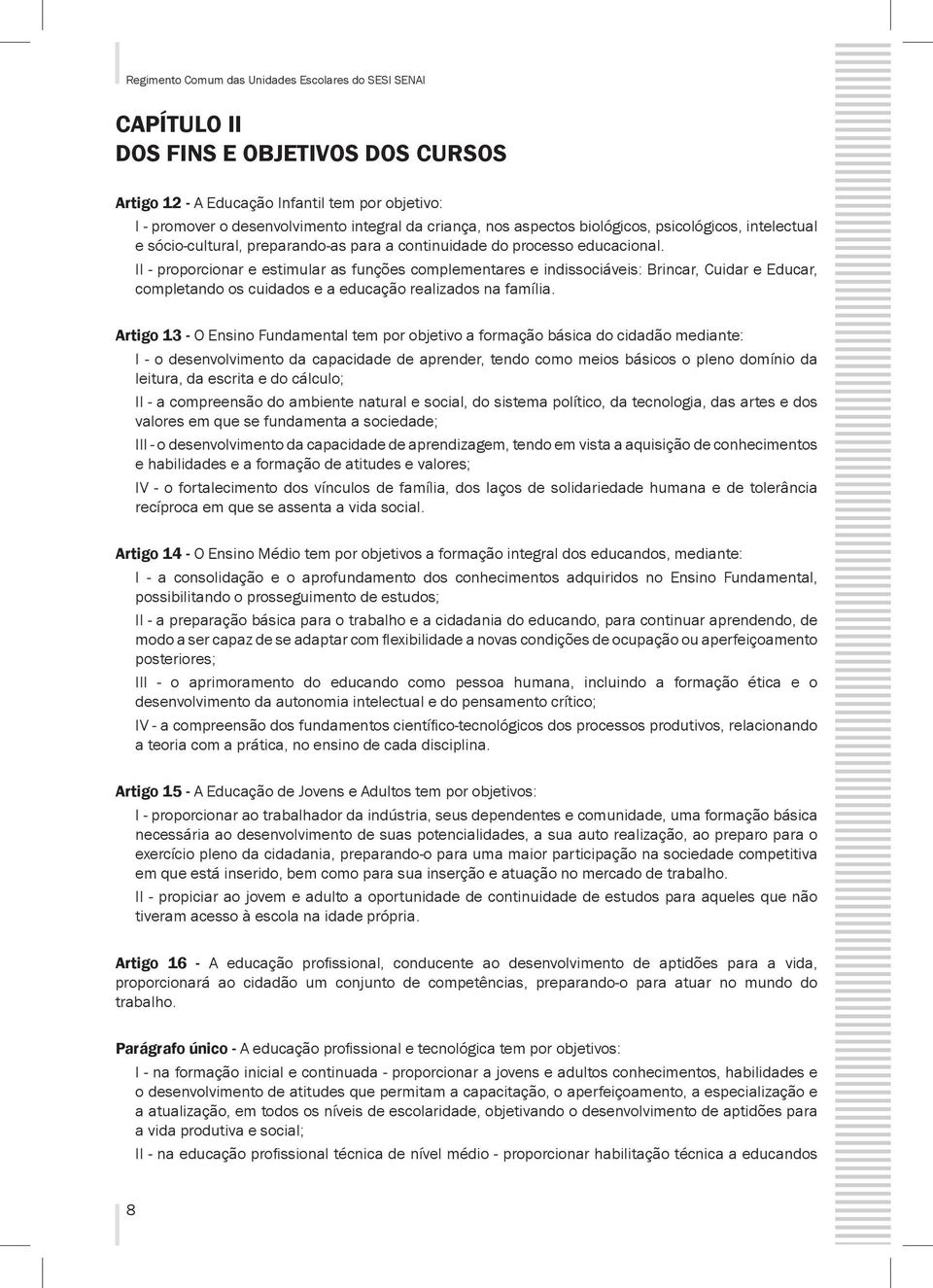 II - proporcionar e estimular as funções complementares e indissociáveis: Brincar, Cuidar e Educar, completando os cuidados e a educação realizados na família.