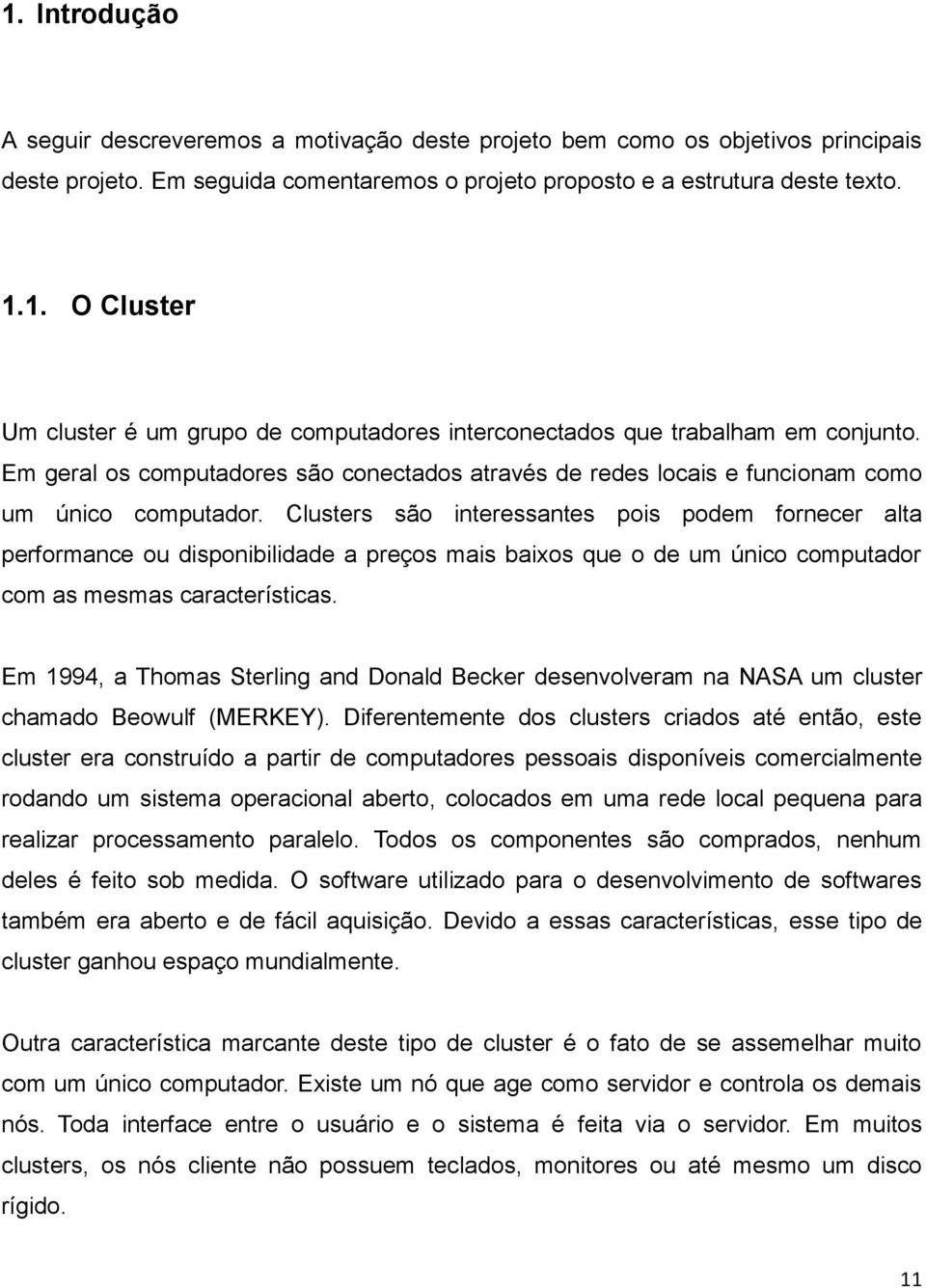 Clusters são interessantes pois podem fornecer alta performance ou disponibilidade a preços mais baixos que o de um único computador com as mesmas características.