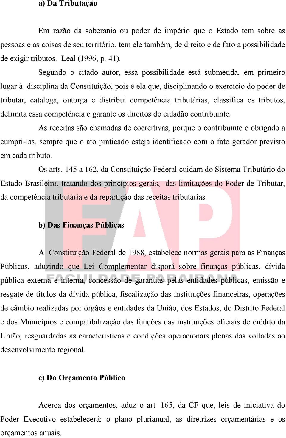 Segundo o citado autor, essa possibilidade está submetida, em primeiro lugar à disciplina da Constituição, pois é ela que, disciplinando o exercício do poder de tributar, cataloga, outorga e