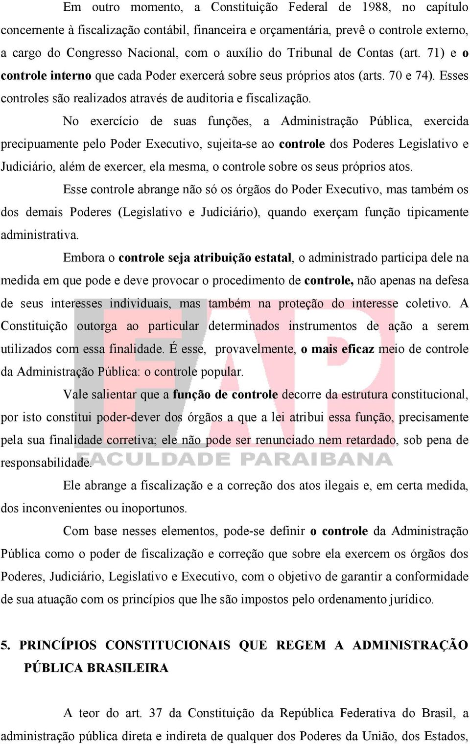 No exercício de suas funções, a Administração Pública, exercida precipuamente pelo Poder Executivo, sujeita-se ao controle dos Poderes Legislativo e Judiciário, além de exercer, ela mesma, o controle