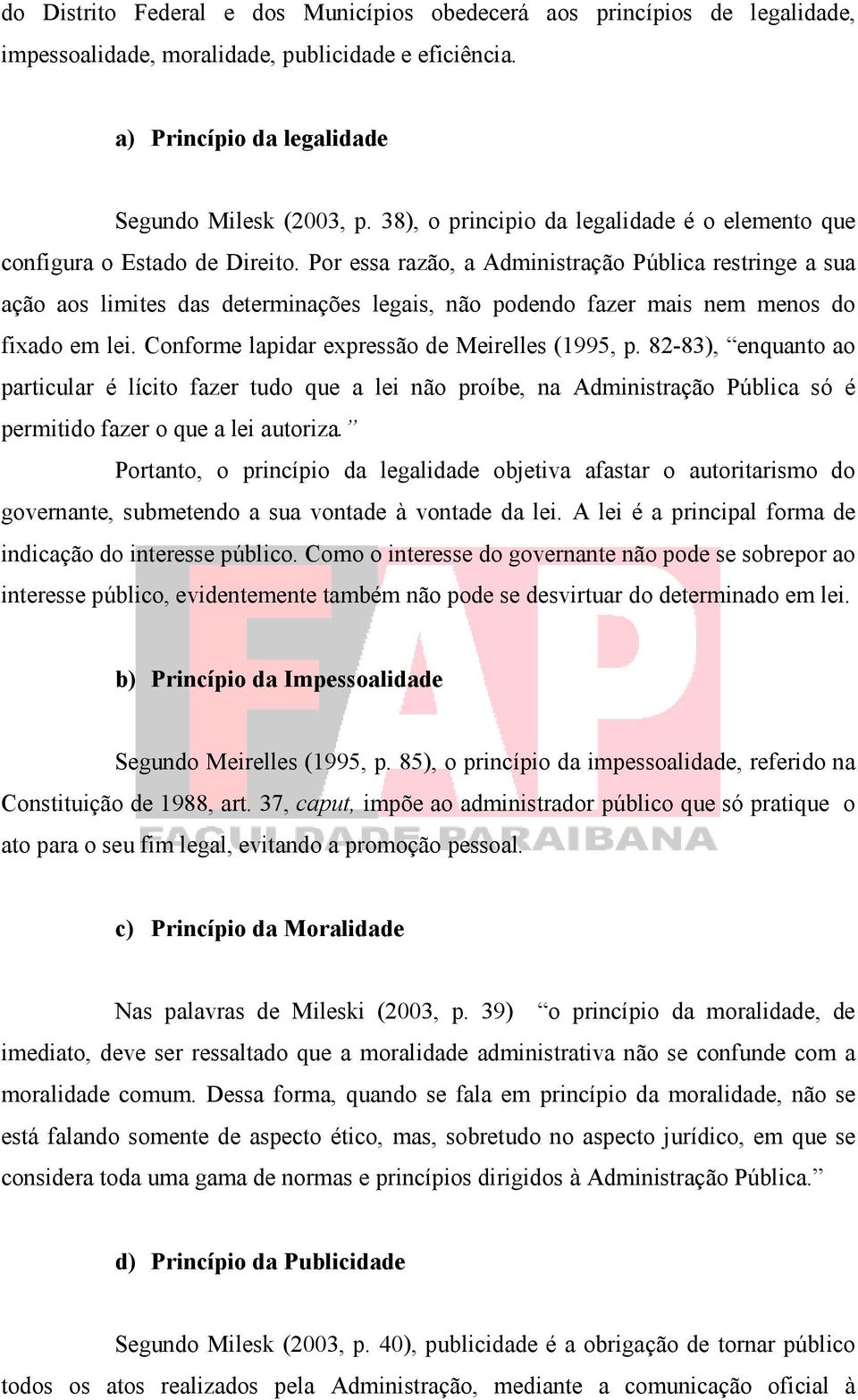 Por essa razão, a Administração Pública restringe a sua ação aos limites das determinações legais, não podendo fazer mais nem menos do fixado em lei. Conforme lapidar expressão de Meirelles (1995, p.