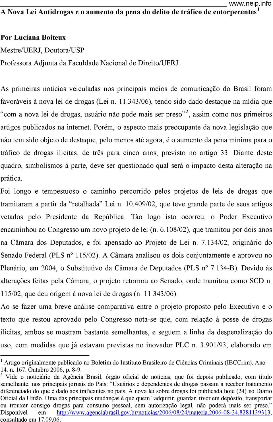 primeiras notícias veiculadas nos principais meios de comunicação do Brasil foram favoráveis à nova lei de drogas (Lei n. 11.