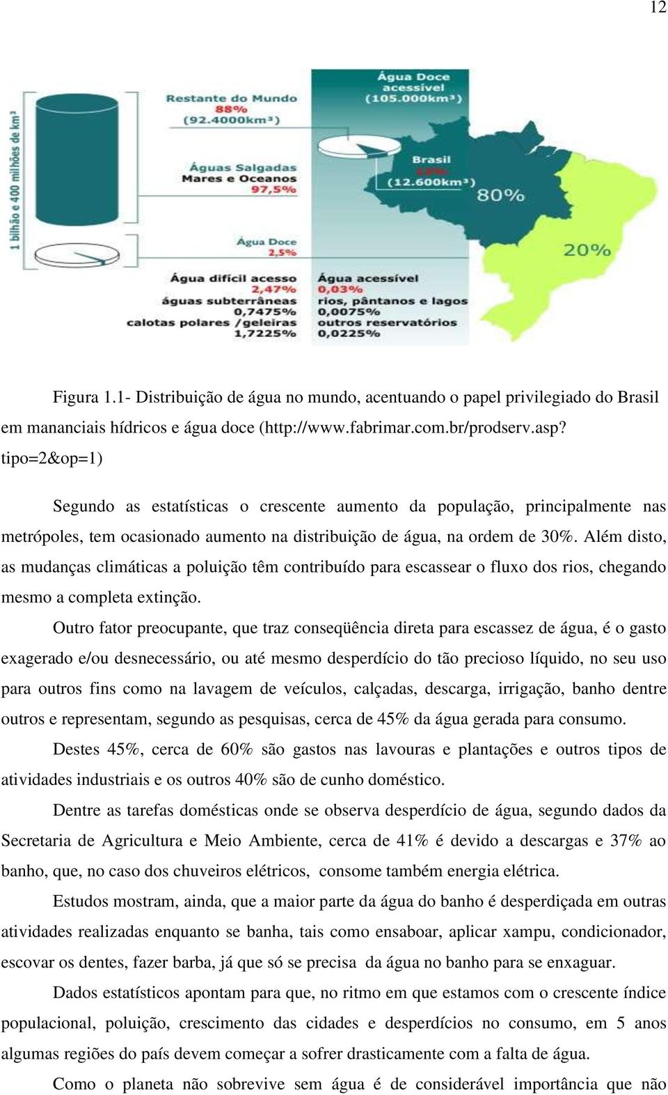 Além disto, as mudanças climáticas a poluição têm contribuído para escassear o fluxo dos rios, chegando mesmo a completa extinção.