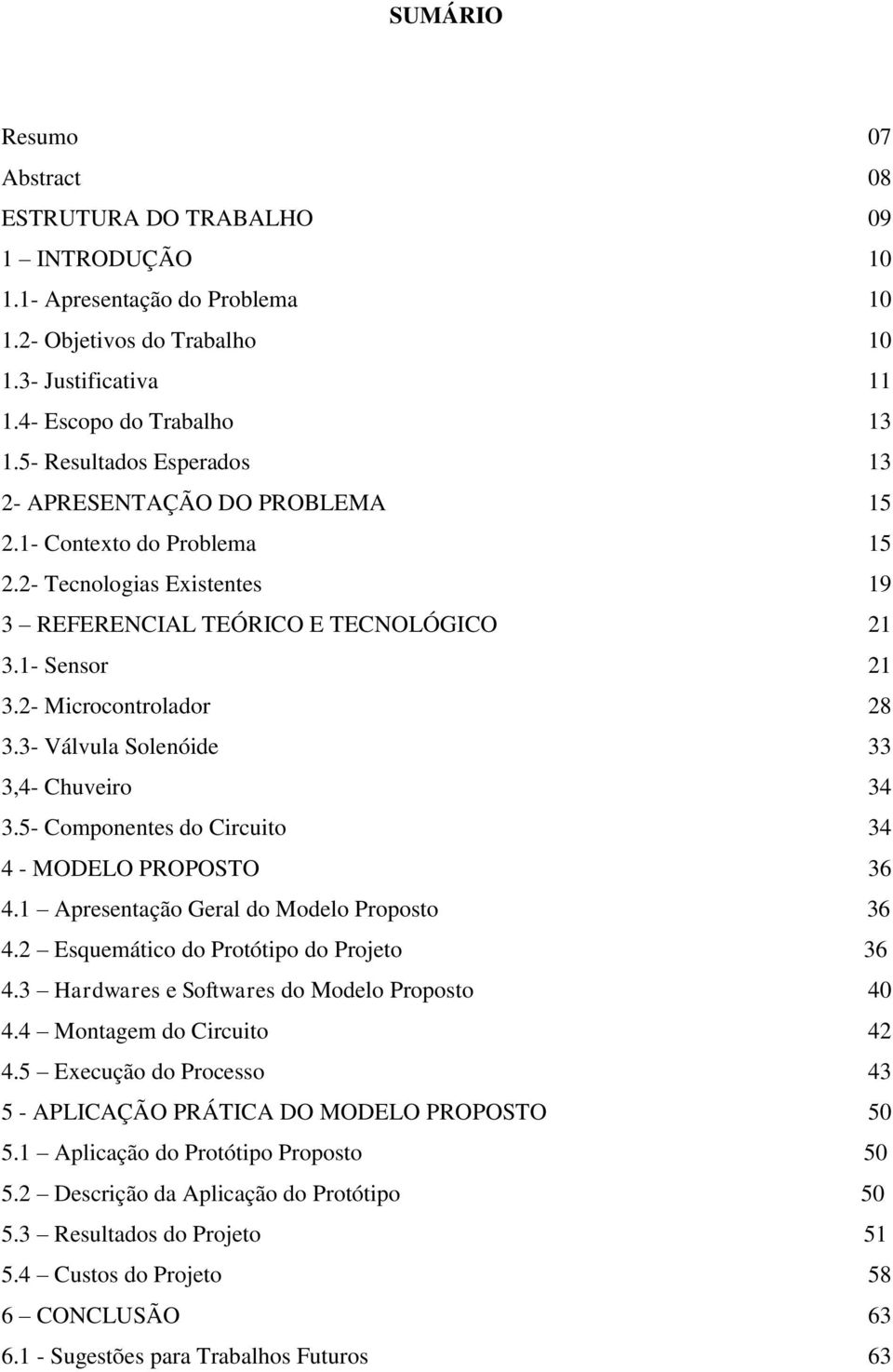 3- Válvula Solenóide 33 3,4- Chuveiro 34 3.5- Componentes do Circuito 34 4 - MODELO PROPOSTO 36 4.1 Apresentação Geral do Modelo Proposto 36 4.2 Esquemático do Protótipo do Projeto 36 4.