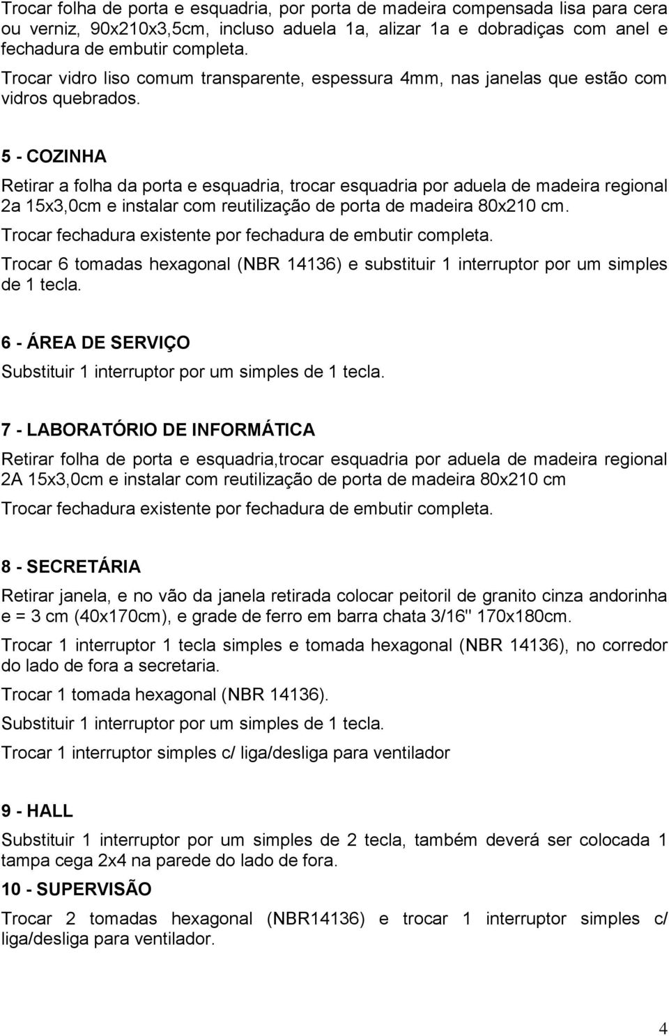 5 - COZINHA Retirar a folha da porta e esquadria, trocar esquadria por aduela de madeira regional 2a 15x3,0cm e instalar com reutilização de porta de madeira 80x210 cm.