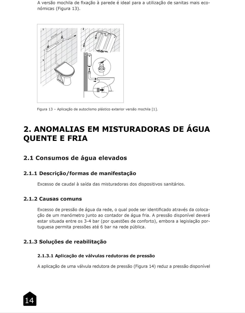 Consumos de água elevados 2.1.1 Descrição/formas de manifestação Excesso de caudal à saída das misturadoras dos dispositivos sanitários. 2.1.2 Causas comuns Excesso de pressão de água da rede, o qual pode ser identificado através da colocação de um manómetro junto ao contador de água fria.