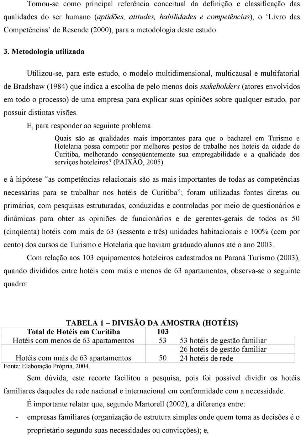 Metodologia utilizada Utilizou-se, para este estudo, o modelo multidimensional, multicausal e multifatorial de Bradshaw (1984) que indica a escolha de pelo menos dois stakeholders (atores envolvidos