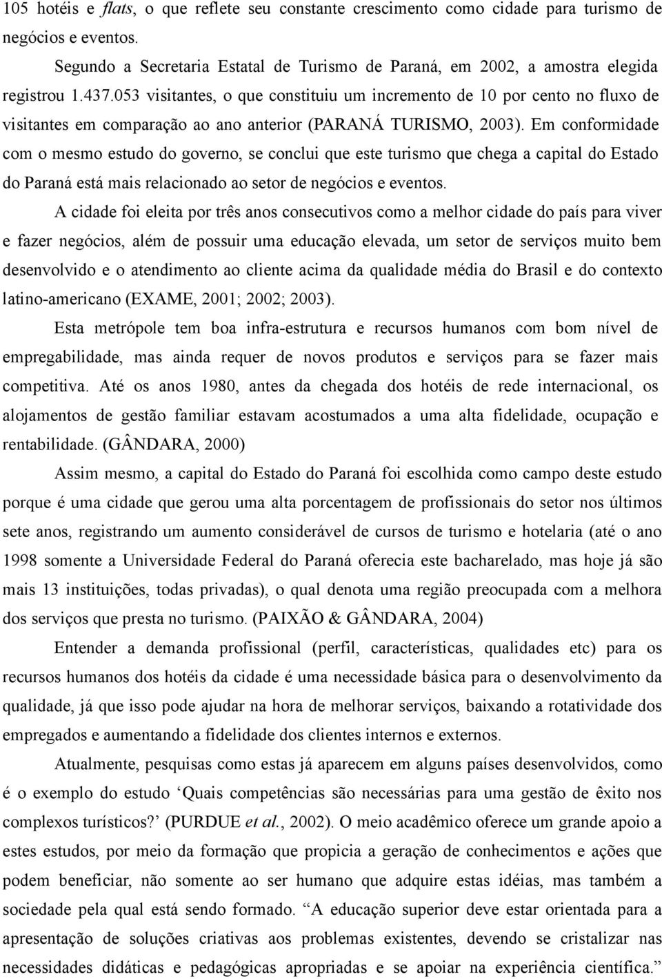 Em conformidade com o mesmo estudo do governo, se conclui que este turismo que chega a capital do Estado do Paraná está mais relacionado ao setor de negócios e eventos.