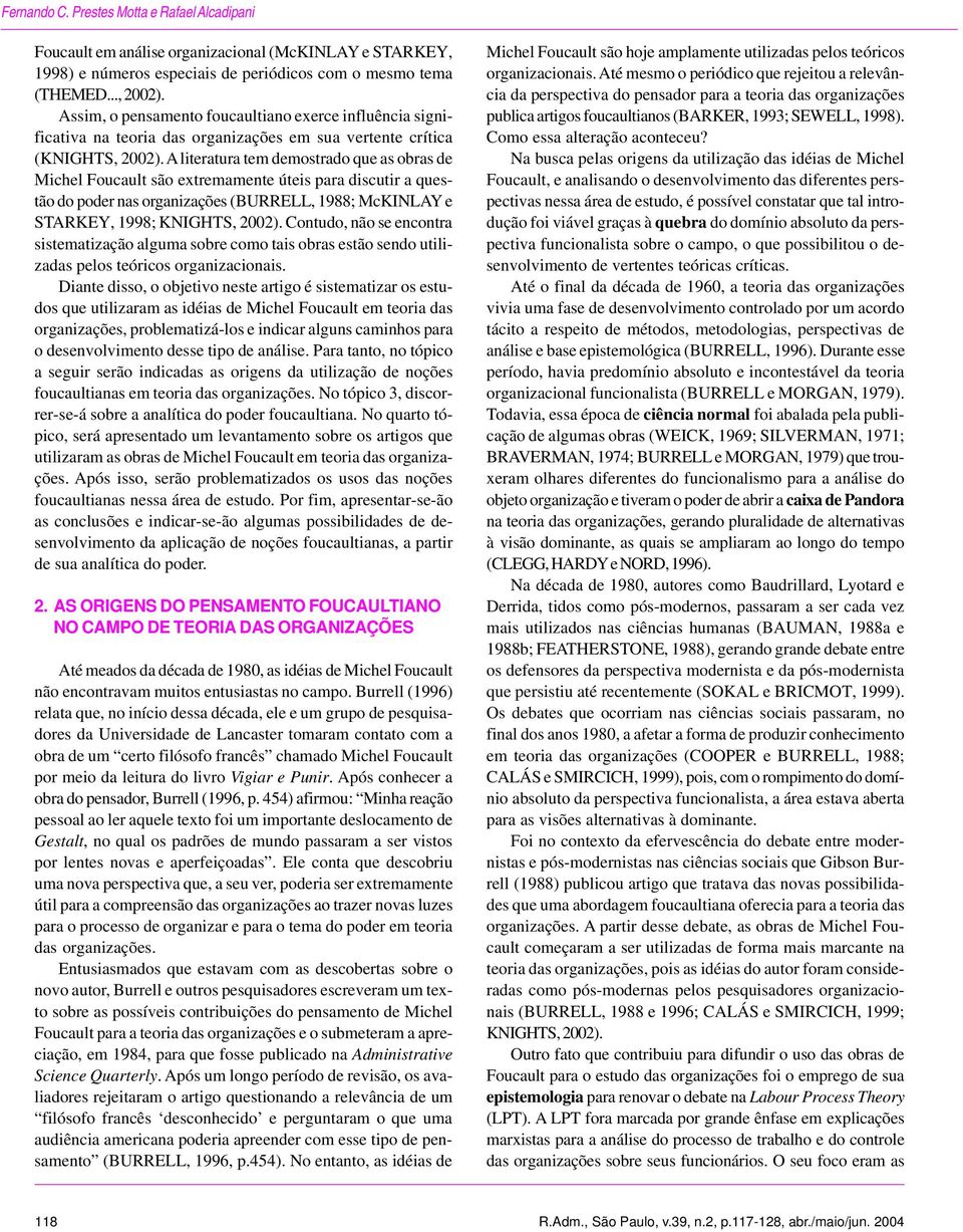 A literatura tem demostrado que as obras de Michel Foucault são extremamente úteis para discutir a questão do poder nas organizações (BURRELL, 1988; McKINLAY e STARKEY, 1998; KNIGHTS, 2002).